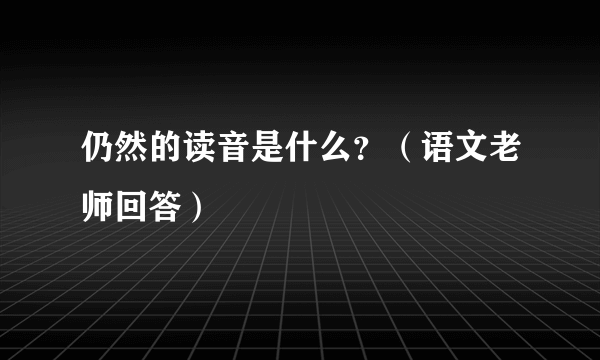 仍然的读音是什么？（语文老师回答）