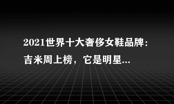 2021世界十大奢侈女鞋品牌：吉米周上榜，它是明星御用品牌