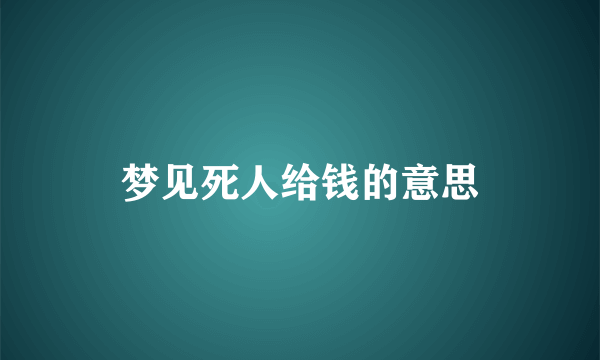 梦见死人给钱的意思