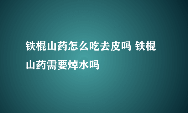 铁棍山药怎么吃去皮吗 铁棍山药需要焯水吗