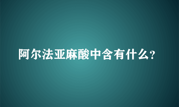 阿尔法亚麻酸中含有什么？