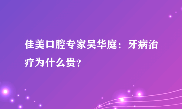 佳美口腔专家吴华庭：牙病治疗为什么贵？