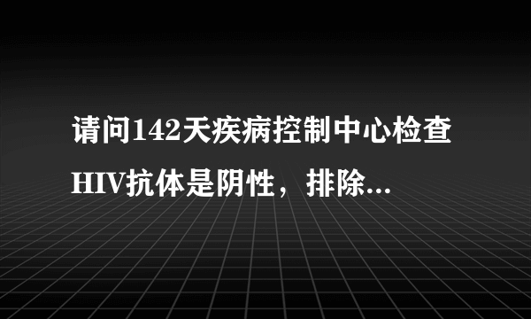 请问142天疾病控制中心检查HIV抗体是阴性，排除率是多少？？？