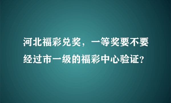 河北福彩兑奖，一等奖要不要经过市一级的福彩中心验证？