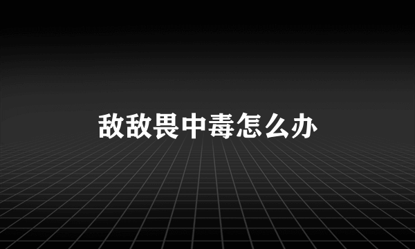 敌敌畏中毒怎么办