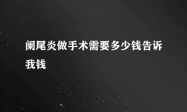 阑尾炎做手术需要多少钱告诉我钱