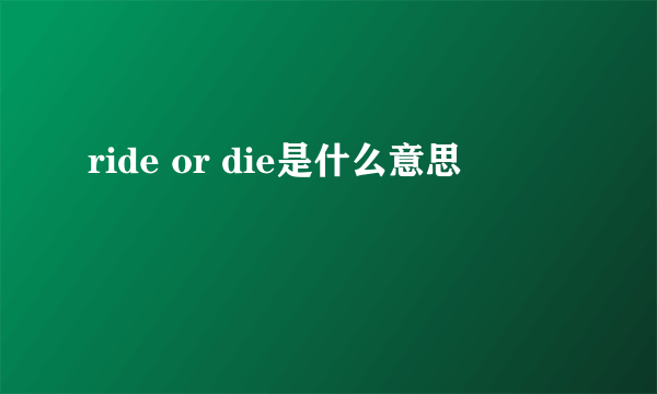 ride or die是什么意思