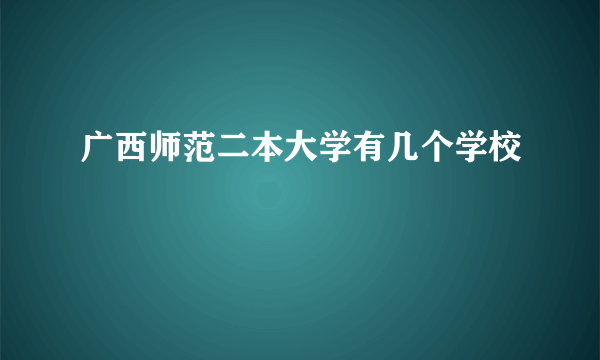 广西师范二本大学有几个学校