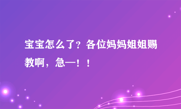 宝宝怎么了？各位妈妈姐姐赐教啊，急—！！