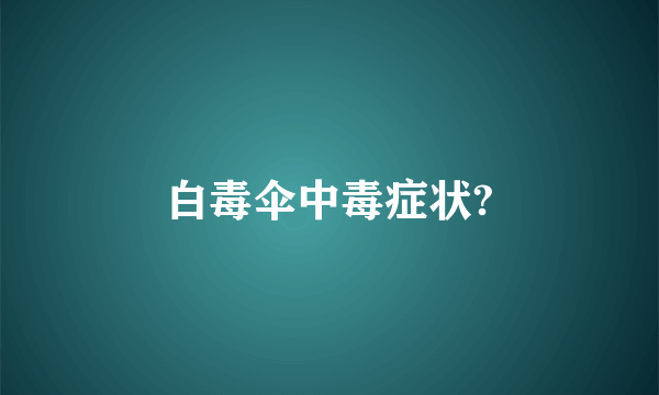 白毒伞中毒症状?