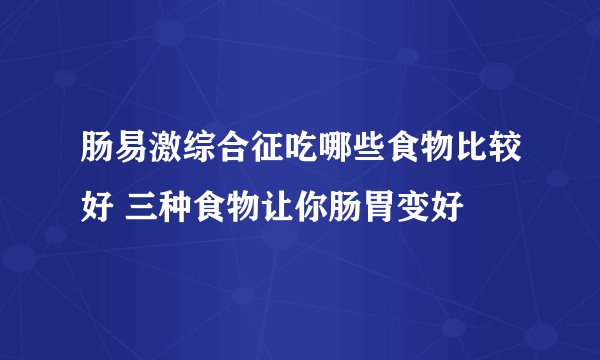 肠易激综合征吃哪些食物比较好 三种食物让你肠胃变好