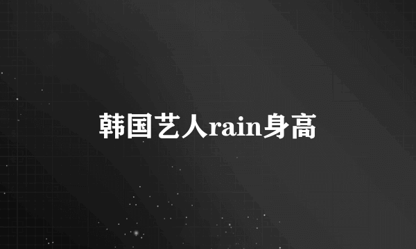 韩国艺人rain身高