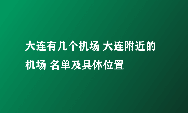 大连有几个机场 大连附近的机场 名单及具体位置