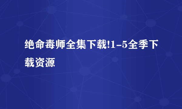 绝命毒师全集下载!1-5全季下载资源