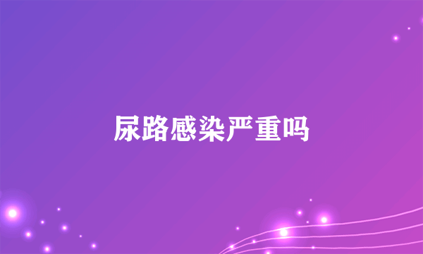 尿路感染严重吗