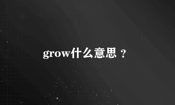 grow什么意思 ？