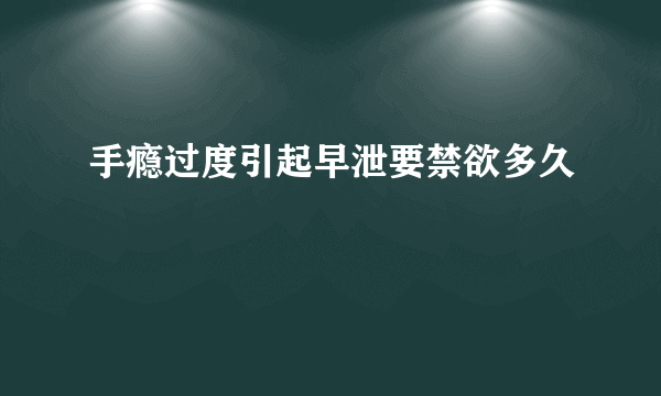 手瘾过度引起早泄要禁欲多久