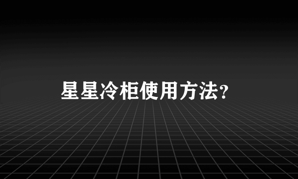 星星冷柜使用方法？