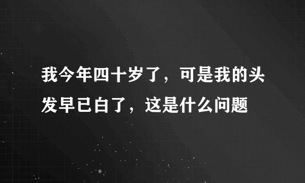 我今年四十岁了，可是我的头发早已白了，这是什么问题