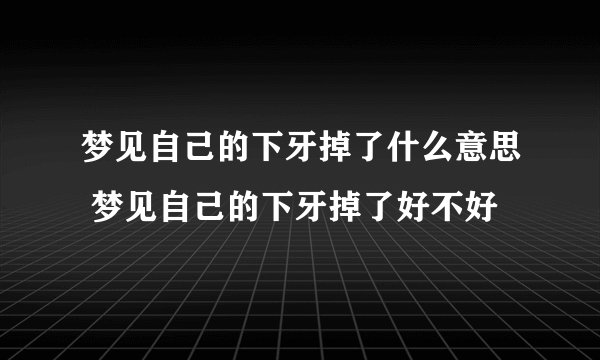 梦见自己的下牙掉了什么意思 梦见自己的下牙掉了好不好