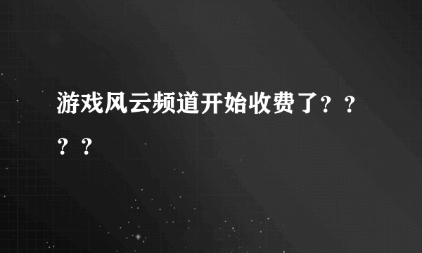 游戏风云频道开始收费了？？？？