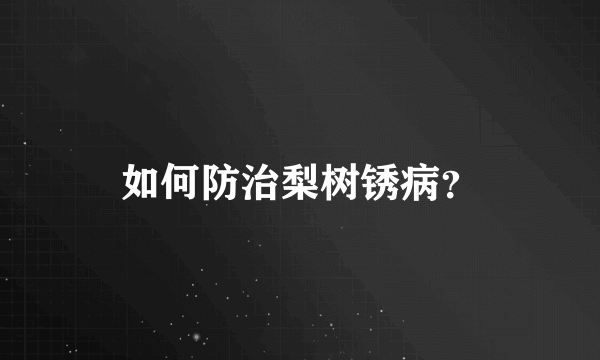 如何防治梨树锈病？