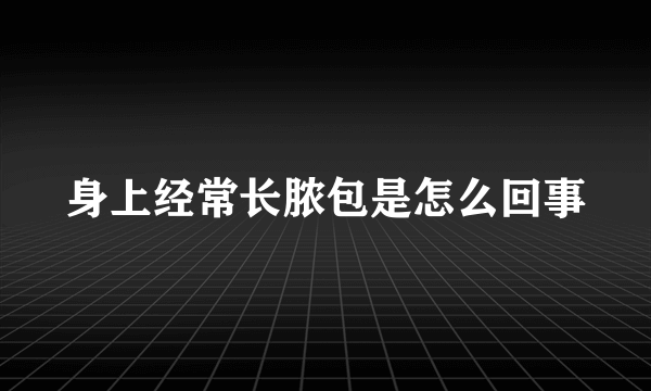 身上经常长脓包是怎么回事