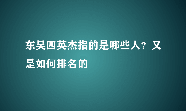 东吴四英杰指的是哪些人？又是如何排名的