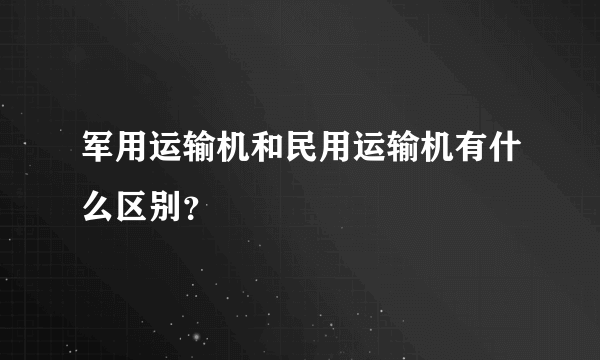 军用运输机和民用运输机有什么区别？