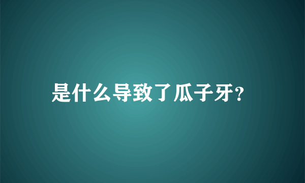 是什么导致了瓜子牙？