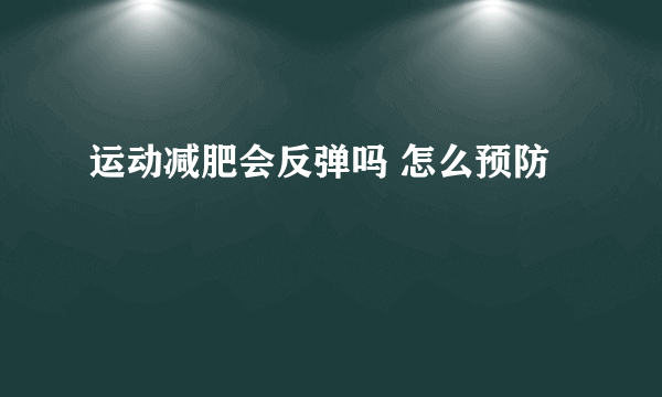 运动减肥会反弹吗 怎么预防