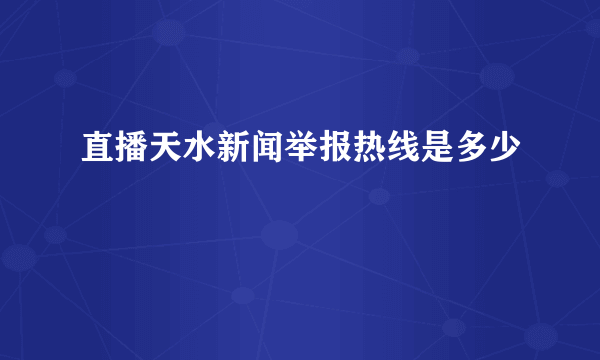 直播天水新闻举报热线是多少