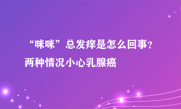 “咪咪”总发痒是怎么回事？两种情况小心乳腺癌