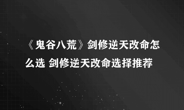 《鬼谷八荒》剑修逆天改命怎么选 剑修逆天改命选择推荐