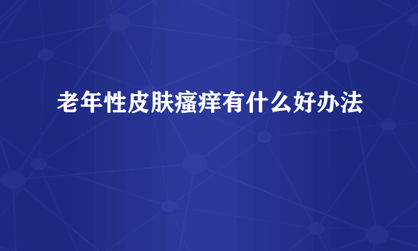 老年性皮肤瘙痒有什么好办法