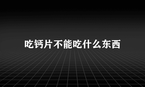 吃钙片不能吃什么东西