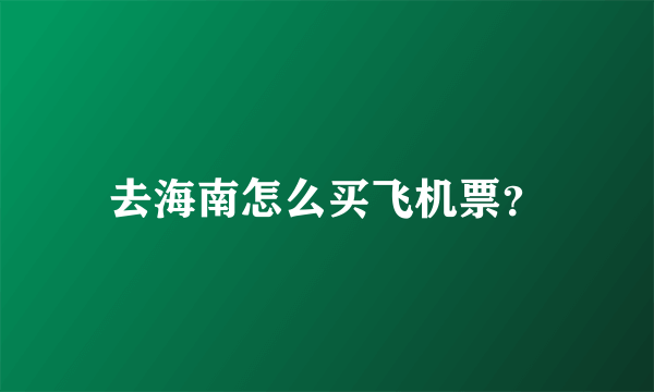 去海南怎么买飞机票？