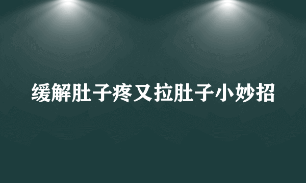 缓解肚子疼又拉肚子小妙招