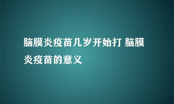 脑膜炎疫苗几岁开始打 脑膜炎疫苗的意义