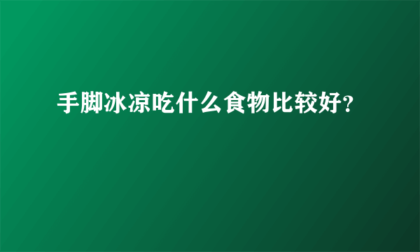 手脚冰凉吃什么食物比较好？