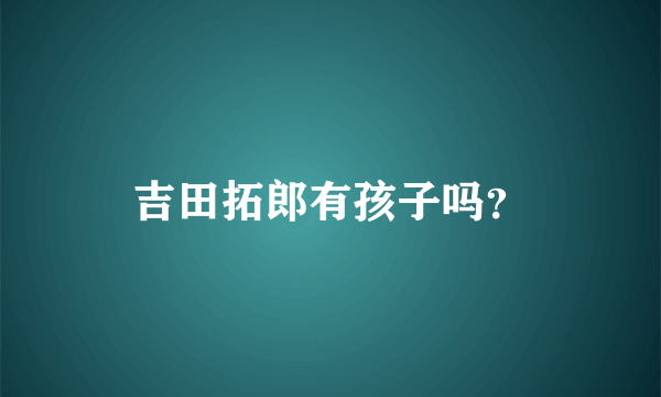 吉田拓郎有孩子吗？