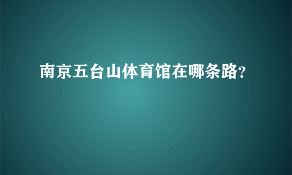 南京五台山体育馆在哪条路？