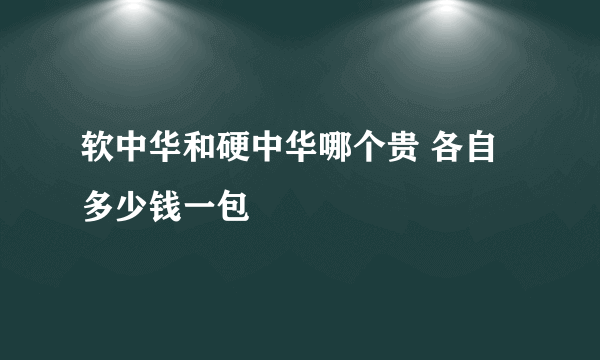 软中华和硬中华哪个贵 各自多少钱一包