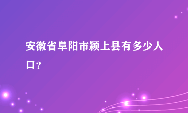 安徽省阜阳市颍上县有多少人口？