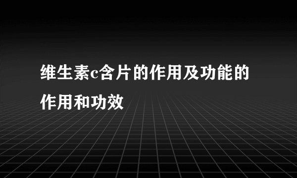 维生素c含片的作用及功能的作用和功效