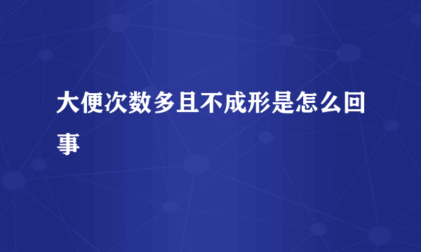 大便次数多且不成形是怎么回事