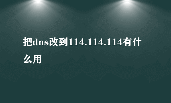 把dns改到114.114.114有什么用