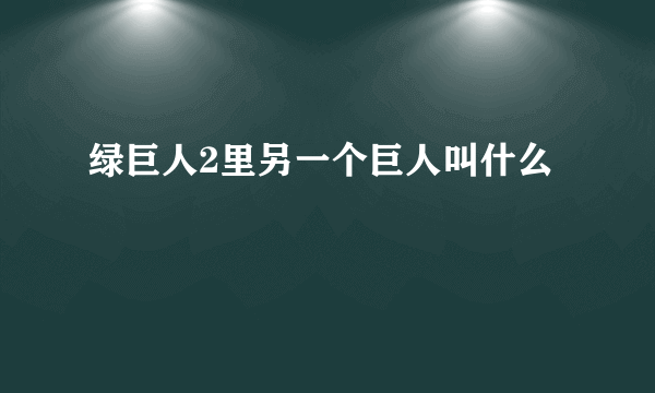 绿巨人2里另一个巨人叫什么