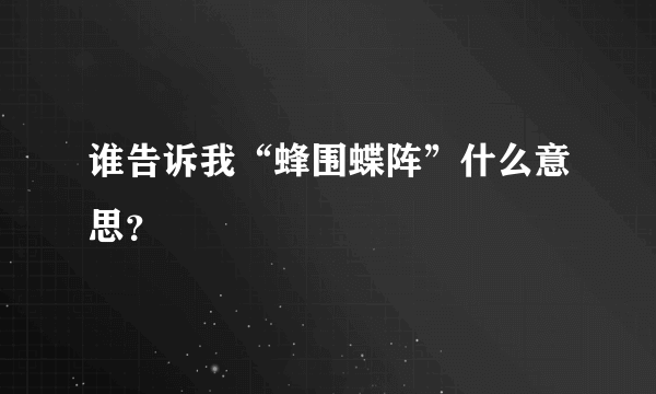 谁告诉我“蜂围蝶阵”什么意思？