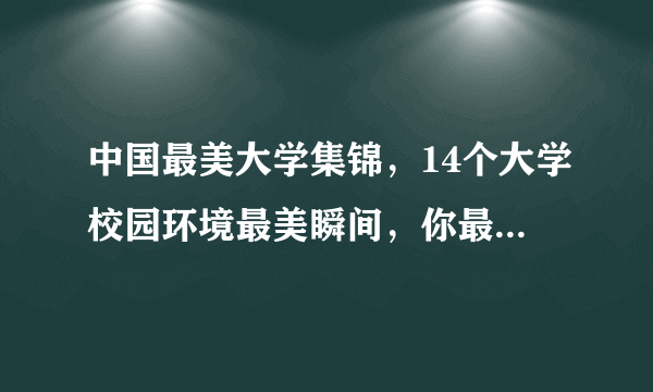 中国最美大学集锦，14个大学校园环境最美瞬间，你最向往哪一个